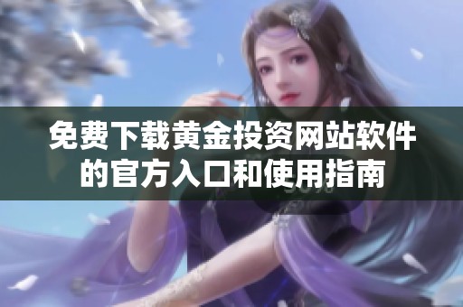免费下载黄金投资网站软件的官方入口和使用指南