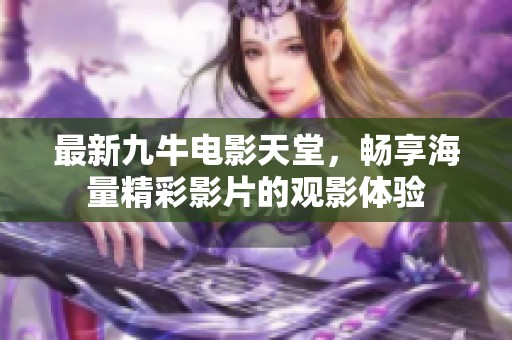 最新九牛电影天堂，畅享海量精彩影片的观影体验