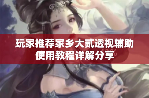 玩家推荐家乡大贰透视辅助使用教程详解分享