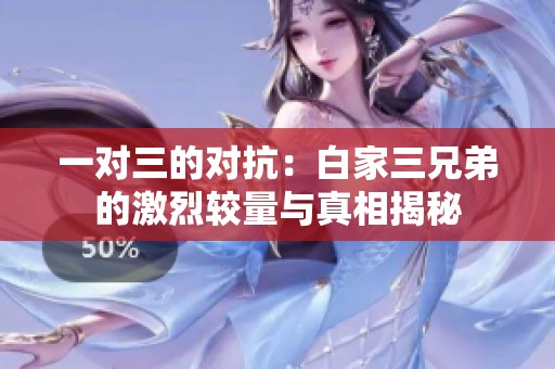 一对三的对抗：白家三兄弟的激烈较量与真相揭秘
