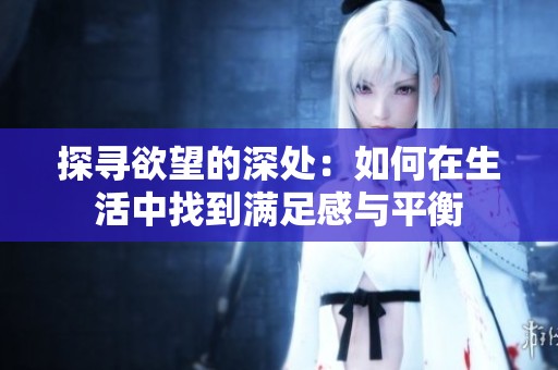 探寻欲望的深处：如何在生活中找到满足感与平衡