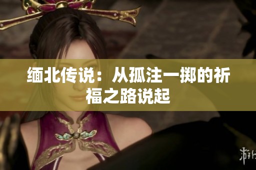 缅北传说：从孤注一掷的祈福之路说起