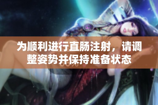 为顺利进行直肠注射，请调整姿势并保持准备状态