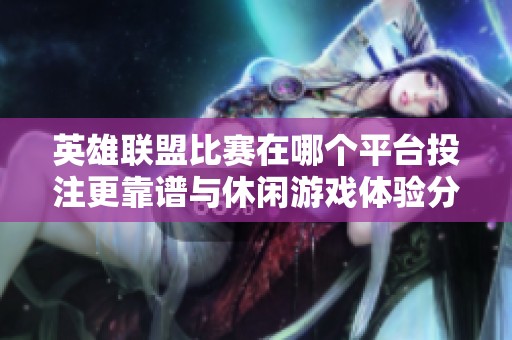 英雄联盟比赛在哪个平台投注更靠谱与休闲游戏体验分享