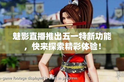 魅影直播推出五一特新功能，快来探索精彩体验！