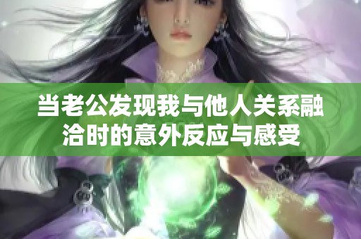 当老公发现我与他人关系融洽时的意外反应与感受