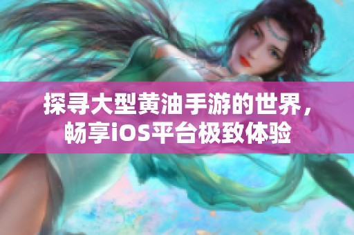 探寻大型黄油手游的世界，畅享iOS平台极致体验