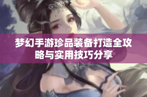 梦幻手游珍品装备打造全攻略与实用技巧分享