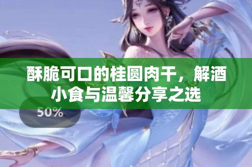 酥脆可口的桂圆肉干，解酒小食与温馨分享之选