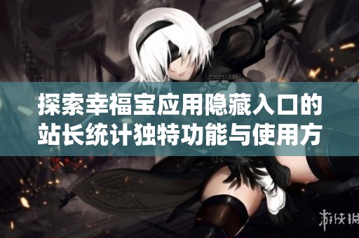 探索幸福宝应用隐藏入口的站长统计独特功能与使用方法