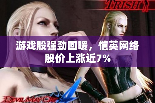 游戏股强劲回暖，恺英网络股价上涨近7%