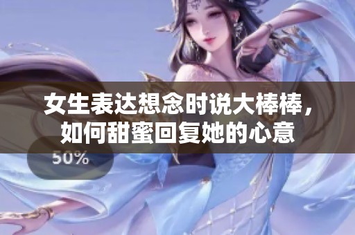 女生表达想念时说大棒棒，如何甜蜜回复她的心意