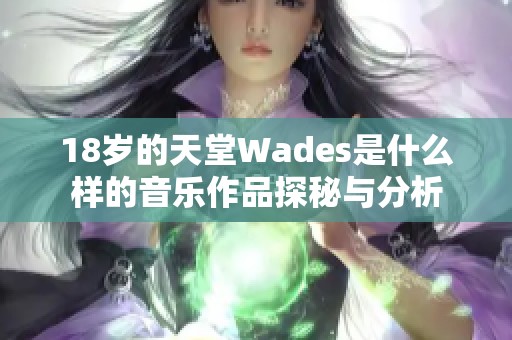 18岁的天堂Wades是什么样的音乐作品探秘与分析