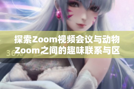 探索Zoom视频会议与动物Zoom之间的趣味联系与区别