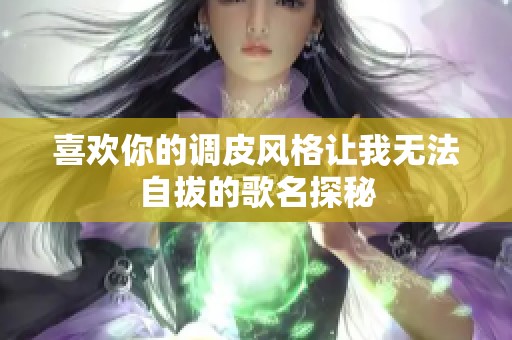 喜欢你的调皮风格让我无法自拔的歌名探秘