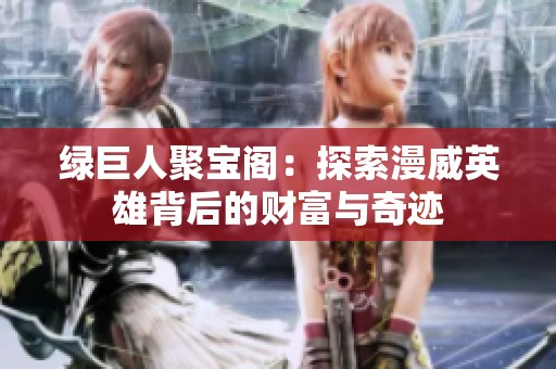 绿巨人聚宝阁：探索漫威英雄背后的财富与奇迹