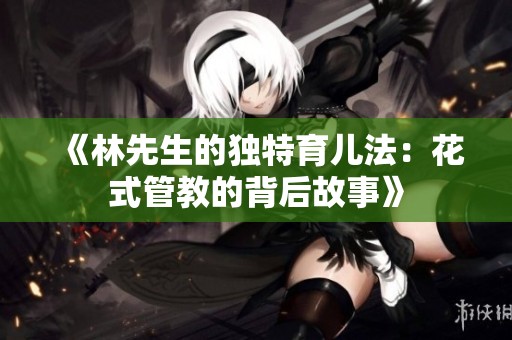 《林先生的独特育儿法：花式管教的背后故事》