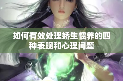 如何有效处理娇生惯养的四种表现和心理问题
