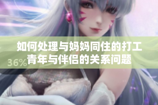 如何处理与妈妈同住的打工青年与伴侣的关系问题