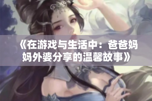 《在游戏与生活中：爸爸妈妈外婆分享的温馨故事》
