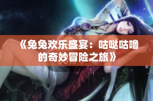 《兔兔欢乐盛宴：咕哒咕噜的奇妙冒险之旅》