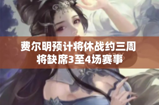 费尔明预计将休战约三周 将缺席3至4场赛事