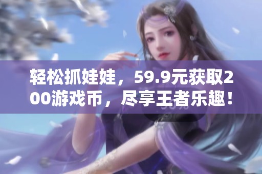 轻松抓娃娃，59.9元获取200游戏币，尽享王者乐趣！