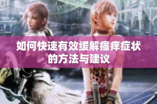 如何快速有效缓解瘙痒症状的方法与建议