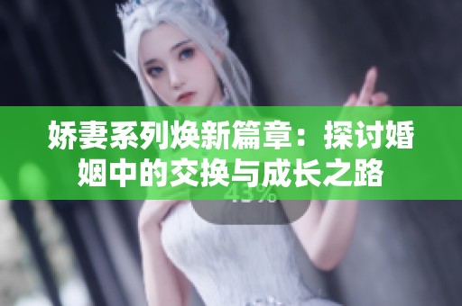 娇妻系列焕新篇章：探讨婚姻中的交换与成长之路