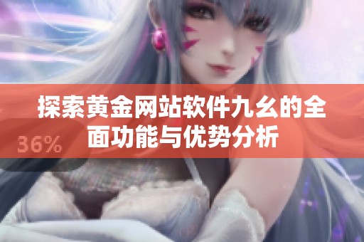 探索黄金网站软件九幺的全面功能与优势分析