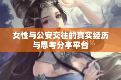 女性与公安交往的真实经历与思考分享平台