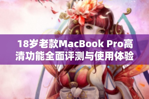 18岁老款MacBook Pro高清功能全面评测与使用体验分享