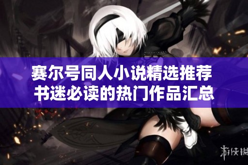 赛尔号同人小说精选推荐 书迷必读的热门作品汇总
