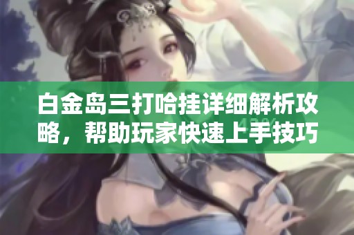 白金岛三打哈挂详细解析攻略，帮助玩家快速上手技巧