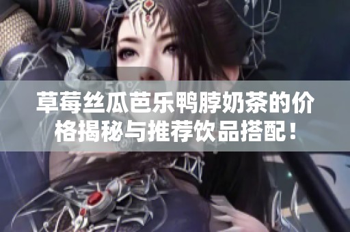 草莓丝瓜芭乐鸭脖奶茶的价格揭秘与推荐饮品搭配！