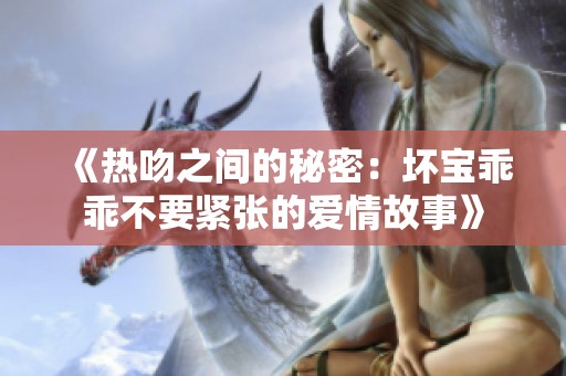 《热吻之间的秘密：坏宝乖乖不要紧张的爱情故事》