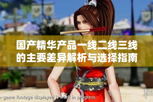 国产精华产品一线二线三线的主要差异解析与选择指南