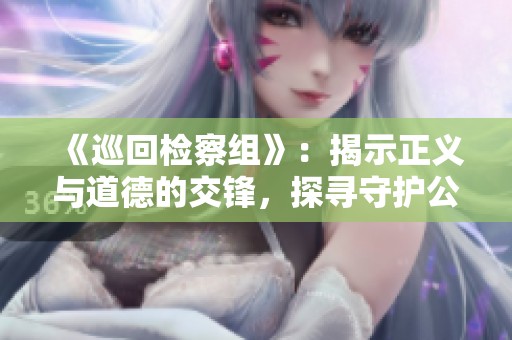 《巡回检察组》：揭示正义与道德的交锋，探寻守护公平的力量
