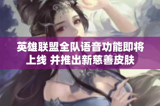 英雄联盟全队语音功能即将上线 并推出新慈善皮肤