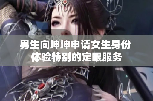 男生向坤坤申请女生身份 体验特别的定眼服务