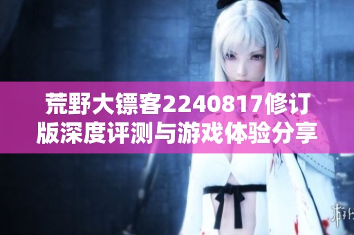 荒野大镖客2240817修订版深度评测与游戏体验分享