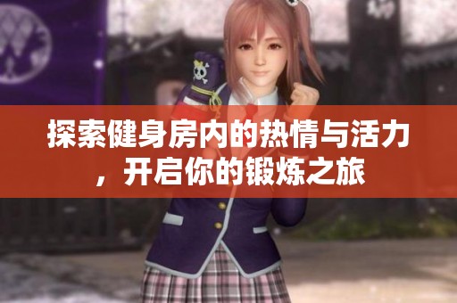 探索健身房内的热情与活力，开启你的锻炼之旅