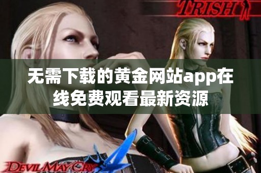 无需下载的黄金网站app在线免费观看最新资源