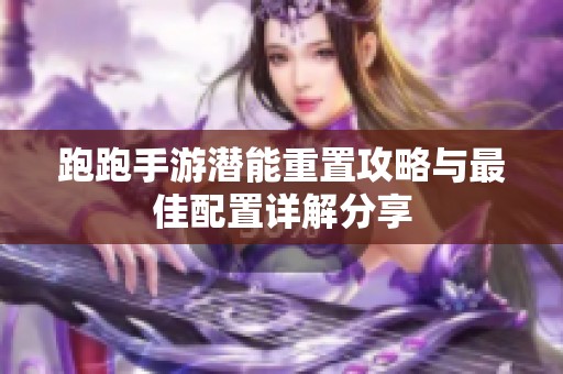 跑跑手游潜能重置攻略与最佳配置详解分享
