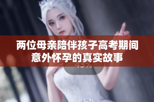 两位母亲陪伴孩子高考期间意外怀孕的真实故事