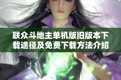 联众斗地主单机版旧版本下载途径及免费下载方法介绍