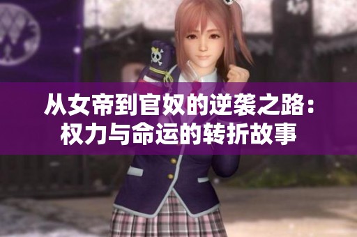 从女帝到官奴的逆袭之路：权力与命运的转折故事