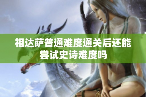 祖达萨普通难度通关后还能尝试史诗难度吗