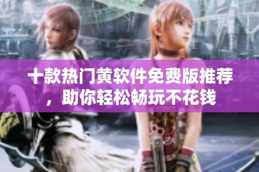 十款热门黄软件免费版推荐，助你轻松畅玩不花钱