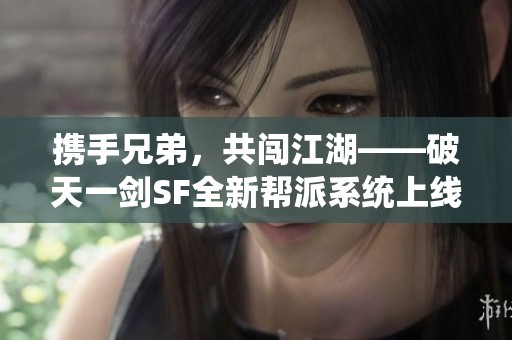 携手兄弟，共闯江湖——破天一剑SF全新帮派系统上线！